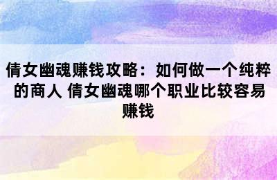 倩女幽魂赚钱攻略：如何做一个纯粹的商人 倩女幽魂哪个职业比较容易赚钱